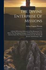 The Divine Enterprise Of Missions: A Series Of Lectures Delivered At New Brunswick, N. J. Before The Theological Seminary Of The Reform Church In Amer af Arthur Tappan Pierson