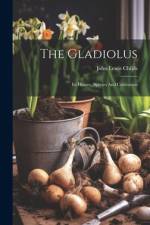 The Gladiolus: Its History, Species And Cultivation af John Lewis Childs