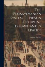 The Pennsylvanian System Of Prison Discipline Triumphant In France af George Sumner