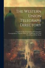 The Western Union Telegraph Directory: A Guide To The Transmission Of Telegraphic Correspondence Together With The Tariff From New York To All Parts O af Anonymous