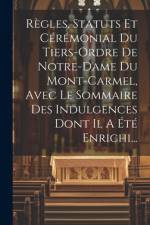 Règles, Statuts Et Cérémonial Du Tiers-ordre De Notre-dame Du Mont-carmel, Avec Le Sommaire Des Indulgences Dont Il A Été Enrichi... af Anonymous