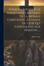 Sermons Sur Les Plus Importantes Matières De La Morale Chrétienne, À L'usage De Ceux Qui S'appliquent Aux Missions...... af Julien Loriot