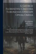S. Georgii Florentini Gregorii Turonensis Episcopi Opera Omnia: Necnon Fredegarii Scholastici Epitome Et Chronicum Cum Suis Continuatoribus Et Aliis A af Jean Mabillon