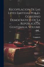 Recopilacion De Las Leyes Emitidas Por El Gobierno Democratico De La República De Guatemala, Volume 14... af Guatemala