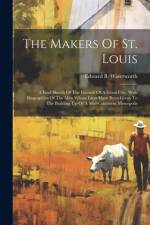 The Makers Of St. Louis: A Brief Sketch Of The Growth Of A Great City, With Biographies Of The Men Whose Lives Have Been Given To The Building af Edward B. Waterworth