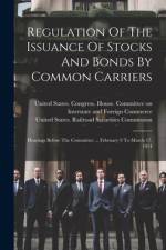 Regulation Of The Issuance Of Stocks And Bonds By Common Carriers: Hearings Before The Committee ... February 9 To March 17, 1914 af United States Congress House Commi