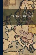 Revue Tournaisienne: Histoire, Archéologie, Art, Folklore, Volumes 1-2... af Anonymous