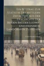 Ein Beytrag Zur Statistik Des Mittlern Zeitalters Aus Der Geschichte Der Beiden Brüder Ludwig Und Heinrich, Landgrafen Zu Hessen af Ulrich Friedrich Kopp