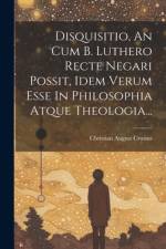 Disquisitio, An Cum B. Luthero Recte Negari Possit, Idem Verum Esse In Philosophia Atque Theologia... af Christian August Crusius