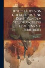 Hegel's Lehre Von Der Religion Und Kunst Von Dem Staudpuncte Des Glaubens Aus Beurtheilt af Bruno Bauer