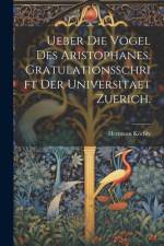 Ueber Die Vögel Des Aristophanes. Gratulationsschrift der Universitaet Zuerich. af Hermann KÃ¶chly