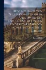 Rede Auf Franz Von Zeiller Gehalten Am 26. April 1891 Bei Der Enthüllung Der in Den Universitäts-Arkaden Aufgestellten Büste Zeillers af Leopold Pfaff