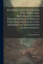 Beiträge zur Geschichte der Rebellion, Reformation des dreißigjährigen Krieges und der Neugestaltung Mährens im siebzehnten Jahrhunderte. af Christian D' Elvert