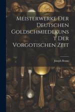 Meisterwerke der deutschen Goldschmiedekunst der vorgotischen Zeit af Joseph Braun