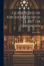 Eichsfeldische Kirchengeschichte mit 134 Urkunden af Johann Wolf