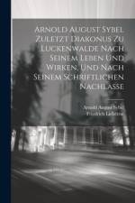 Arnold August Sybel zuletzt Diakonus zu Luckenwalde nach seinem Leben und Wirken, und nach seinem schriftlichen Nachlasse af Friedrich Liebetrut