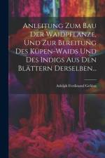 Anleitung Zum Bau Der Waidpflanze, Und Zur Bereitung Des Küpen-waids Und Des Indigs Aus Den Blättern Derselben... af Adolph Ferdinand Gehlen