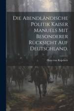 Die Abendländische Politik Kaiser Manuels mit besonderer Rücksicht auf Deutschland. af Hans Von Kap-Herr