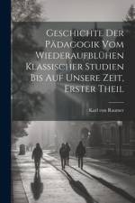 Geschichte der Pädagogik vom Wiederaufblühen klassischer Studien bis auf unsere Zeit, Erster Theil af Karl Von Raumer