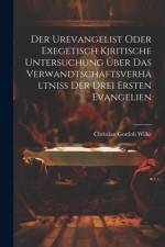 Der Urevangelist Oder Exegetisch Kjritische Untersuchung Über Das Verwandtschaftsverhältniss Der Drei Ersten Evangelien af Christian Gottlob Wilke