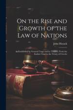 On the Rise and Growth of the Law of Nations: As Established by General Usage and by Treaties, From the Earliest Time to the Treaty of Utrecht af John Hosack