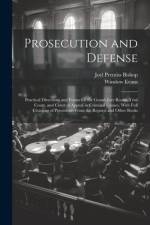 Prosecution and Defense: Practical Directions and Forms for the Grand-Jury Room, Trial Court, and Court of Appeal in Criminal Causes, With Full af Joel Prentiss Bishop