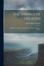 The Springs of Helicon: A Study in the Progress of English Poetry From Chaucer to Milton af John William Mackail
