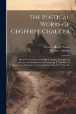 The Poetical Works of Geoffrey Chaucer: Memoir of Chaucer, by Sir Harris Nicolas. Essay On the Language and Versification of Chaucer, by T. Tyrwhitt. af Nicholas Harris Nicolas