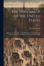 The Diplomacy of the United States: Being an Account of the Foreign Relations of the Country, From the First Treaty With France, in 1778, to the Prese af Theodore Lyman