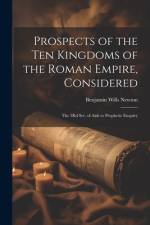 Prospects of the Ten Kingdoms of the Roman Empire, Considered: The 3Rd Ser. of Aids to Prophetic Enquiry af Benjamin Wills Newton