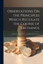 Observations On the Principles Which Regulate the Course of Exchange: And On the Present Depreciated State of the Currency af Anonymous
