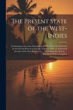 The Present State of the West-Indies: Containing an Accurate Description of What Parts Are Possessed by the Several Powers in Europe; Together With an af Anonymous