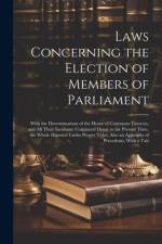Laws Concerning the Election of Members of Parliament: With the Determinations of the House of Commons Thereon, and All Their Incidents: Continued Dow af Anonymous