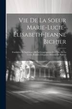 Vie De La Soeur Marie-Lucie-Élisabeth-Jeanne Bichier: Fondatrice Et Supérieure De La Congrégation Des Filles De La Croix, Établies À Lapuye, Diocèse D af Anonymous