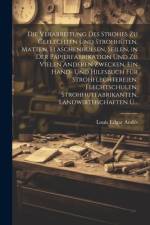 Die Verarbeitung Des Strohes Zu Geflechten Und Strohhüten, Matten, Flaschenhülsen, Seilen, in Der Papierfabrikation Und Zu Vielen Anderen Zwecken. Ein Hand- Und Hilfsbuch Für Strohflechtereien, Flechtschulen, Strohhutfabrikanten, Landwirthschaften U... af Louis Edgar AndÃ©s