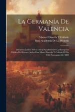 La Germanía De Valencia: Discursos Leídos Ante La Real Academia De La Recepción Pública Del Excmo. Señor Don Mauel Danvila Y Collado El Día 9 D af Real Academia de la Historia