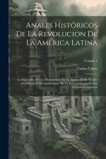 Anales Históricos De La Revolucion De La América Latina: Acompañados De Los Documentos En Su Apoyo. Desde El Año 1808 Hasta El Reconocimiento De La In af Carlos Calvo