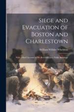 Siege and Evacuation of Boston and Charlestown: With a Brief Account of Pre-Revolutionary Public Buildings af William Willder Wheildon