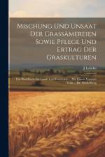 Mischung Und Unsaat Der Grassämereien Sowie Pflege Und Ertrag Der Graskulturen: Ein Handbuch Für Land- Und Forstwirte ... Mit Einem Vorwort Vom ... Dr af J. Lehrke