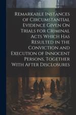 Remarkable Instances of Circumstantial Evidence Given On Trials for Criminal Acts Which Has Resulted in the Conviction and Execution of Innocent Perso af Anonymous