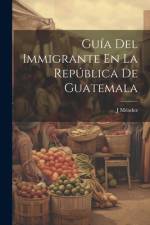 Guía Del Immigrante En La República De Guatemala af J. Méndez