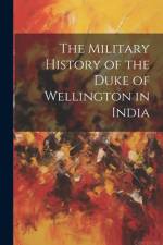 The Military History of the Duke of Wellington in India af Anonymous