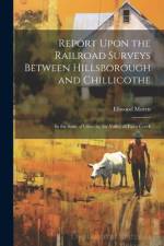 Report Upon the Railroad Surveys Between Hillsborough and Chillicothe: In the State of Ohio, by the Valley of Paint Creek af Ellwood Morris