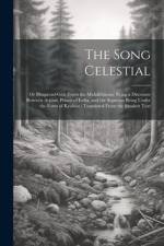 The Song Celestial: Or Bhagavad-Gitâ (From the Mahâbhârata) Being a Discourse Between Arjuna, Prince of India, and the Supreme Being Under af Anonymous