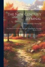 The New Century Hymnal: For Church Services, Prayer Meetings, Young People's Meetings, Sunday Schools af Will Lamartine Thompson