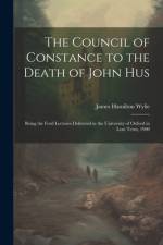 The Council of Constance to the Death of John Hus: Being the Ford Lectures Delivered in the University of Oxford in Lent Term, 1900 af James Hamilton Wylie