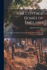 The Cottage Homes of England; Or, Suggested Designs and Estimated Cost of Improved Cottage Erections af John W. Stevenson