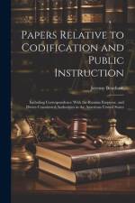 Papers Relative to Codification and Public Instruction: Including Correspondence With the Russian Emperor, and Divers Constituted Authorities in the A af Jeremy Bentham