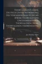 Thorvaldsen'S Leben. Deutsch Unter Mitwirkung Des Verfassers Von H. Helms [From Thorvaldsens Ungdomshistorie, Thorvaldsen I Rom, Thorvaldsen I Kiøbenhavn]. af Just Matthias Thiele