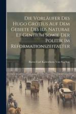 Die Vorläufer Des Hugo Grotius Auf Dem Gebiete Des Ius Naturae Et Gentium Sowie Der Politik Im Reformationszeitalter af Baron Carl Kaltenborn Von Stachau